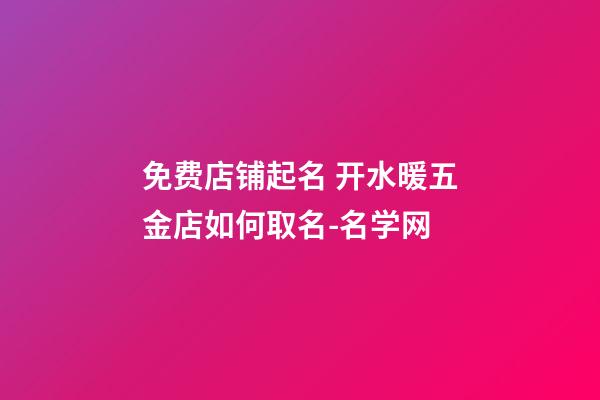 免费店铺起名 开水暖五金店如何取名-名学网-第1张-店铺起名-玄机派